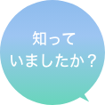 知っていましたか？